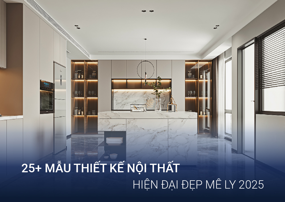 25+ Mẫu Thiết Kế Nội Thất Hiện Đại Đẹp Mê Ly 2025
