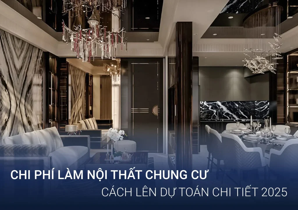 Chi Phí Làm Nội Thất Chung Cư? Cách Lên Dự Toán Chi Tiết 2025